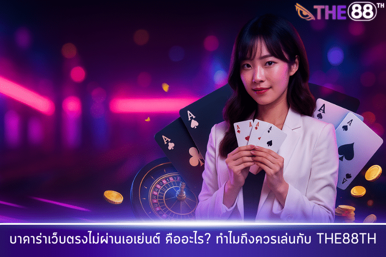 บาคาร่าเว็บตรงไม่ผ่านเอเย่นต์ คืออะไร? ทำไมถึงควรเล่นกับ THE88TH